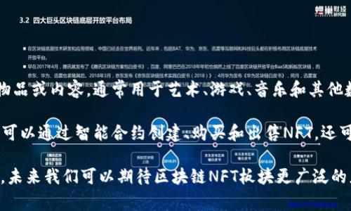 区块链NFT板块是指与区块链技术相关的非同质化代币（NFT）市场或领域。NFT是一种特殊类型的数字资产，可以用来代表独特的物品或内容，通常用于艺术、游戏、音乐和其他数字作品的买卖与交易。区块链技术确保了这些数字资产的唯一性和所有权，提供了安全和透明的交易方式。

区块链NFT板块的兴起代表着一种新的数字经济形态，艺术家、创作者和收藏者的互动方式也因此发生了剧变。在这个板块中，用户可以通过智能合约创建、购买和出售NFT，还可以在二级市场进行交易。随着越来越多的人认识到数字资产的价值，NFT市场不断扩张，吸引了艺术、娱乐、技术等多个行业的参与。

这个领域的发展不仅仅限于艺术品的交易，也去延伸到虚拟资产、社交媒体内容和游戏物品等方面。随着技术的进步和市场的成熟，未来我们可以期待区块链NFT板块更广泛的应用和更深层次的创新。