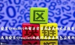 手机无法安装tpwallet的解决方法与未来的发展趋势