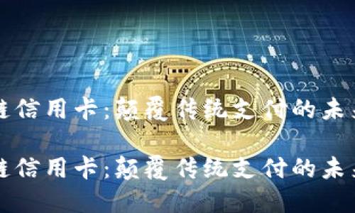 区块链信用卡：颠覆传统支付的未来趋势

区块链信用卡：颠覆传统支付的未来趋势