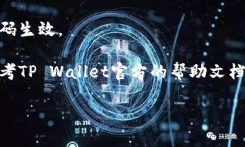 关于如何在TP Wallet中设置密码，您可以按照以下步骤进行操作：

1. **打开TP Wallet应用**：
   首先，您需要在您的设备上打开TP Wallet应用程序。

2. **进入设置页面**：
   在应用的首页，找到“设置”或“账户”选项。通常这个选项会在右下角或者顶部菜单中。

3. **找到密码设置**：
   在设置页面中，寻找“密码”或“安全”选项。这里您可以找到与密码相关的设置。

4. **设置或修改密码**：
   根据您的需求，您可以选择设置新密码或修改现有密码。遵循应用提示，输入您想要设置的密码，并确认密码。

5. **保存设置**：
   最后，确保您保存了更改，以确保新密码生效。

如果在操作过程中遇到任何困难，建议参考TP Wallet官方的帮助文档或联系客服获取进一步支持。

如有其他疑问，您可以继续询问！