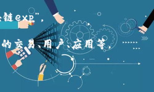 “区块链exp”这个词汇通常指的是与区块链技术相关的“经验”（experience）或“实验”（experiment）。在不同的上下文中，它可以表示多种含义，例如在某些情况下，这可能涉及到区块链技术的实际应用经验分享、实验性项目或是区块链的扩展性（expansion）相关讨论。

以下是对“区块链exp”可能的几种解释：

1. **区块链经验**：在区块链社区或者相关行业中，很多专业人士和开发者会分享他们在实际应用区块链技术过程中的经验教训。这类分享通常涵盖技术实现、项目管理、团队合作等方面。

2. **实验项目**：一些研究机构或公司可能会进行区块链技术的实验，以探索其潜在的应用和影响，这可以被称作“区块链exp”。

3. **扩展性（Expansion）讨论**：在技术层面，“exp”也可能指的是区块链网络的扩展性，即如何使区块链能够支持更多的交易、用户、应用等。

若需要详细的讨论或说明，可以提供更具体的上下文或方向，以便于更好地解答。