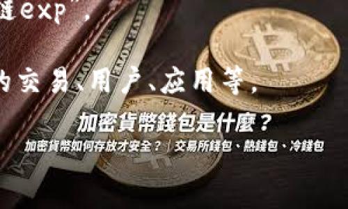 “区块链exp”这个词汇通常指的是与区块链技术相关的“经验”（experience）或“实验”（experiment）。在不同的上下文中，它可以表示多种含义，例如在某些情况下，这可能涉及到区块链技术的实际应用经验分享、实验性项目或是区块链的扩展性（expansion）相关讨论。

以下是对“区块链exp”可能的几种解释：

1. **区块链经验**：在区块链社区或者相关行业中，很多专业人士和开发者会分享他们在实际应用区块链技术过程中的经验教训。这类分享通常涵盖技术实现、项目管理、团队合作等方面。

2. **实验项目**：一些研究机构或公司可能会进行区块链技术的实验，以探索其潜在的应用和影响，这可以被称作“区块链exp”。

3. **扩展性（Expansion）讨论**：在技术层面，“exp”也可能指的是区块链网络的扩展性，即如何使区块链能够支持更多的交易、用户、应用等。

若需要详细的讨论或说明，可以提供更具体的上下文或方向，以便于更好地解答。