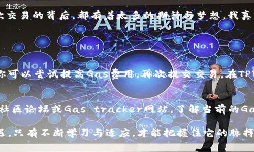 在TPWallet中调节Gas费用是一个重要的操作，特别是在进行区块链交易时。Gas费用决定了交易的处理速度和优先级。以下是关于如何在TPWallet中调整Gas费用的步骤和相关信息。

什么是Gas费用？
Gas费用是在区块链网络上执行交易和智能合约所需的费用。它是激励矿工或区块验证者处理和确认交易的方式。在不同的网络中，Gas费用可能会有所不同，通常基于网络的拥堵程度和交易复杂度。

为何需要调整Gas费用？
当你在TPWallet中进行交易时，调整Gas费用可以影响交易的确认速度。在网络拥堵时，较低的Gas费用可能导致交易被延迟或卡在未确认的状态。而较高的Gas费用则可以确保交易更快被处理。因此，根据交易的重要性和紧急性来调整Gas费用是非常必要的。

如何在TPWallet中调整Gas费用？
具体步骤如下：
ol
li打开TPWallet应用程序并登录到你的账户。/li
li在应用主界面，选择你想要进行的交易类型，比如“转账”或“进行DeFi操作”。/li
li在填写交易信息时，系统会自动显示建议的Gas费用。你可以点击这个Gas费用框，进入调节界面。/li
li根据网络状况，你可以选择“快速”、“平均”或“慢速”交易，系统会自动帮你调整Gas费用，或者你也可以手动输入更具体的费用。/li
li确认你选择的Gas费用无误后，提交交易。/li
/ol

实时查看Gas费用
为了更好地调整Gas费用，了解网络的实时Gas费用是非常必要的。在TPWallet中，可以查看当前网络的Gas费用趋势。你可以通过社区或相关网站，如Etherscan，来获取最新的Gas费用信息。

用心体会区块链交易的乐趣
在这个快速发展的数字货币世界中，学会调节Gas费用不仅是技术上的必要技能，更是我们参与这个生态的方式。每一次交易的背后，都有着太多的期待与梦想，我真心觉得能在TPWallet中自由交易是一种莫大的乐趣。

可能出现的问题及解答

h4问题一：为什么我的交易一直未确认？/h4
有点遗憾的是，交易未确认通常是由于Gas费用设置过低。如果网络拥堵，低于推荐Gas费用的交易可能会被矿工忽视。你可以尝试提高Gas费用，再次提交交易。在TPWallet中检查当前网络的Gas费用，并确保你的设置在合理范围内，就能有效避免这个问题。

h4问题二：如何知道我设置的Gas费用是否合适？/h4
这确实是区块链新手常常会问的问题。基本上，你可以通过TPWallet的交易建议或参考网络上的其他资源来判断。查看社区论坛或Gas tracker网站，了解当前的Gas价格。真心建议，逐渐培养这种敏感度，你会发现这个过程不仅帮助你解决问题，也是对整个区块链环境的更深入理解。

通过以上步骤和信息，你可以灵活调整在TPWallet中的Gas费用，确保你的交易顺利进行。区块链的世界充满挑战与机遇，只有不断学习与适应，才能把握住它的脉搏。