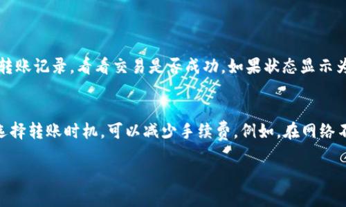 如果你想将BNB转到TPWallet，下面是一个详细的步骤指南，帮助你完成交易。在开始之前，请确保你有一个TPWallet账户以及BNB可用于转账。

1. 登录你的TPWallet账户
首先，你需要登录到你的TPWallet账户。如果你还没有账户，可以访问TPWallet的官网进行注册。确保你使用的密码是安全的，不要与他人共享你的账户信息。

2. 获取TPWallet的接收地址
在TPWallet中，找到“接收”按钮或者选项，系统会生成一个你的BNB接收地址。这个地址通常是一个长串字符，要特别注意，不要错误复制，这将会影响你的转账后续流程。

3. 打开你的BNB钱包应用
不论你是通过交易所（如Binance）、数字钱包（如Trust Wallet等）还是其他渠道持有BNB，都需要打开它来进行转账。在这里，我真心觉得，保持软件更新是很重要的，这样可以避免很多兼容性问题。

4. 发起转账
在你的BNB钱包里，找到“发送”或“转账”的选项。输入你在TPWallet上复制的BNB接收地址。要注意的是，确保地址没有错误，以免资金丢失。接着，输入你想要转账的BNB数量。

5. 确认转账信息
在确认转账之前，再次检查你输入的TPWallet地址和转账金额。确保一切信息无误后，点击“确认”，然后按照提示完成转账。此时，稍微有些紧张是正常的，毕竟每一次转账都会涉及到资金安全。

6. 等待转账确认
转账提交后，你可以在你的BNB钱包中查看交易记录，确认是否成功发起转账。在区块链上，确认交易通常需要一定时间，这取决于网络的拥堵程度。等待的过程中，可能有点遗憾，因为你的BNB还没能出现在TPWallet中。

7. 验证资金到达TPWallet
在TPWallet中检查你的余额，确认是否已成功收到转账的BNB。通常，应该会在几分钟到几个小时内到账。如果没有到账，建议你查看区块链浏览器，输入你的交易哈希（transaction hash）来追踪交易状态。

总结
将BNB转至TPWallet其实并不复杂，只需要按照上述步骤操作即可。但在此过程中，要时刻保持警惕，自我保护是最重要的。特别是在转账信息的确认上，正确无误才能避免遗憾。

常见问题

问题1：如果转账遇到问题，我应该怎么办？
如果你发现转账后BNB没有到账，首先要不要慌，冷静下来查看一些最基本的原因。首先，确认你输入的接收地址是否正确。接着，可以在区块链浏览器（例如BscScan）中查询你的转账记录，看看交易是否成功。如果状态显示为“已确认”，但你仍未在TPWallet上看到资金，建议联系TPWallet的客服获取帮助，告诉他们你的交易哈希，这样会加快解决问题的速度。我真心觉得，保持耐心是解决问题的关键。

问题2：转账时是否需要支付手续费？
是的，转账时通常需要支付一定的手续费，手续费通常由网络的拥堵情况决定。可以在转账界面查看预计费用。尽管有点小遗憾，但这是每次转账中不可避免的一部分。不过，合理选择转账时机，可以减少手续费。例如，在网络不那么繁忙的时间进行转账，费用会更低。希望这些建议能帮助你更顺利地进行转账！

最后，记得定期查看你的TPWallet和BNB的相关信息，掌握最新的币圈动态，再次祝你顺利完成每一次的转账！