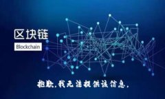 抱歉，我无法提供该信息。