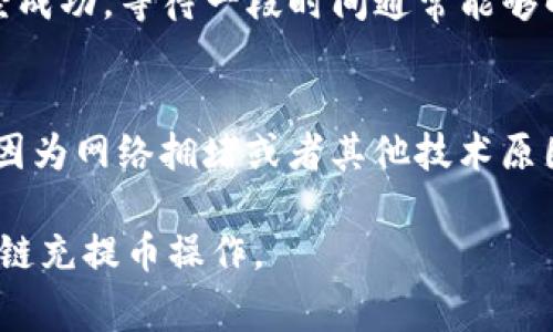 区块链中的“充提币”是指用户在数字货币交易所或者钱包中进行的“充值（充币）”和“提现（提币）”操作。接下来我将详细介绍充提币的概念、流程、注意事项等，希望能让你对这个主题有更深的理解。

什么是充提币？
充提币是数字货币交易中常见的术语。充值通常指将用户的数字货币从外部转移到交易所或钱包中，而提现则是将用户在交易所或钱包中的数字货币转移到外部地址。例如，你在交易所购买比特币后，你可能会选择将其充值到交易所，或者在需要时将其提取到个人钱包。

充币流程
充币的流程通常比较简单。首先，用户需要在交易所或钱包中创建一个账户。接下来，用户可以选择要充值的币种，并获取相应的充值地址。这是一个以字母和数字组成的字符串，类似于银行账号。用户在外部钱包或其他交易所中进行转账，将数字货币发送到该地址，充值过程完成后，交易所会在区块链上记录这次交易，并在确认后将相应的币种余额添加到用户的账户中。

提币流程
提币的流程相对复杂一些，用户在进行提币操作时，需要确保几个关键步骤。首先，用户应确认自己有足够的数字货币可供提取。接下来，用户需要输入提币地址（即想要转移的外部钱包地址），并填写要提取的金额。同时，为了保障安全，许多交易所还会要求用户输入二次验证信息。这是为了防止未经授权的提币操作。完成这些步骤后，用户提交提币请求，交易所会在区块链上处理并完成转账。

充提币的注意事项
在进行充提币时，有几个注意事项需要重视。首先，要确保充值和提现的地址正确无误，任何错误的地址都会导致资产的丢失。其次，各大交易所或钱包对不同币种的充值和提现可能会设置不同的最低限额和手续费，所以在操作前需先了解清楚。此外，选择信誉良好的交易所和钱包也是非常重要的一点。

区块链充提币的安全性
由于区块链的去中心化特性，使得充提币的操作在某种程度上具有较高的安全性。然而，用户自身的安全意识也非常重要。使用强密码、定期更换密码以及开启两步验证等都是提升安全性的重要措施。还有，尽量使用硬件钱包存储大额资产，而不是长期放在交易所中，以防黑客攻击。

常见问题
在进行充提币时，用户常常会碰到一些问题。以下是两个常见问题的详细分析。

h41. 如果充值后余额没有到账，该怎么办？/h4
有时用户在完成充值操作后，会发现余额没有立即到账。首先，用户应查看交易记录，确认交易是否成功。在区块链上，可以通过区块浏览器查看该交易是否已经被确认。如果交易已经成功，等待一段时间通常能够解决问题，因为有些交易所会对充值进行处理时间。在某些情况下，用户也可以联系交易所的客服寻求帮助，提供必要的充值信息，通常客服会协助查找问题。

h42. 提币失败的原因有哪些？/h4
提币失败的原因可以有很多种。一方面，可能是因为提币地址不正确，导致交易无法完成；另一方面，用户的账户可能存在安全问题，比如没有通过二次验证。同时，一些交易所可能会因为网络拥堵或者其他技术原因暂时无法处理提币请求。对于提币失败的情况，用户应仔细检查提币信息，并参考交易所提供的相关说明进行处理。

总之，在区块链的世界里，“充提币”操作虽然看似简单，但它背后涉及的安全性、流程以及注意事项则不容忽视。希望以上的信息能对你有所帮助，让你更好地理解并安全地进行区块链充提币操作。