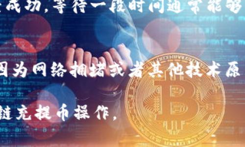 区块链中的“充提币”是指用户在数字货币交易所或者钱包中进行的“充值（充币）”和“提现（提币）”操作。接下来我将详细介绍充提币的概念、流程、注意事项等，希望能让你对这个主题有更深的理解。

什么是充提币？
充提币是数字货币交易中常见的术语。充值通常指将用户的数字货币从外部转移到交易所或钱包中，而提现则是将用户在交易所或钱包中的数字货币转移到外部地址。例如，你在交易所购买比特币后，你可能会选择将其充值到交易所，或者在需要时将其提取到个人钱包。

充币流程
充币的流程通常比较简单。首先，用户需要在交易所或钱包中创建一个账户。接下来，用户可以选择要充值的币种，并获取相应的充值地址。这是一个以字母和数字组成的字符串，类似于银行账号。用户在外部钱包或其他交易所中进行转账，将数字货币发送到该地址，充值过程完成后，交易所会在区块链上记录这次交易，并在确认后将相应的币种余额添加到用户的账户中。

提币流程
提币的流程相对复杂一些，用户在进行提币操作时，需要确保几个关键步骤。首先，用户应确认自己有足够的数字货币可供提取。接下来，用户需要输入提币地址（即想要转移的外部钱包地址），并填写要提取的金额。同时，为了保障安全，许多交易所还会要求用户输入二次验证信息。这是为了防止未经授权的提币操作。完成这些步骤后，用户提交提币请求，交易所会在区块链上处理并完成转账。

充提币的注意事项
在进行充提币时，有几个注意事项需要重视。首先，要确保充值和提现的地址正确无误，任何错误的地址都会导致资产的丢失。其次，各大交易所或钱包对不同币种的充值和提现可能会设置不同的最低限额和手续费，所以在操作前需先了解清楚。此外，选择信誉良好的交易所和钱包也是非常重要的一点。

区块链充提币的安全性
由于区块链的去中心化特性，使得充提币的操作在某种程度上具有较高的安全性。然而，用户自身的安全意识也非常重要。使用强密码、定期更换密码以及开启两步验证等都是提升安全性的重要措施。还有，尽量使用硬件钱包存储大额资产，而不是长期放在交易所中，以防黑客攻击。

常见问题
在进行充提币时，用户常常会碰到一些问题。以下是两个常见问题的详细分析。

h41. 如果充值后余额没有到账，该怎么办？/h4
有时用户在完成充值操作后，会发现余额没有立即到账。首先，用户应查看交易记录，确认交易是否成功。在区块链上，可以通过区块浏览器查看该交易是否已经被确认。如果交易已经成功，等待一段时间通常能够解决问题，因为有些交易所会对充值进行处理时间。在某些情况下，用户也可以联系交易所的客服寻求帮助，提供必要的充值信息，通常客服会协助查找问题。

h42. 提币失败的原因有哪些？/h4
提币失败的原因可以有很多种。一方面，可能是因为提币地址不正确，导致交易无法完成；另一方面，用户的账户可能存在安全问题，比如没有通过二次验证。同时，一些交易所可能会因为网络拥堵或者其他技术原因暂时无法处理提币请求。对于提币失败的情况，用户应仔细检查提币信息，并参考交易所提供的相关说明进行处理。

总之，在区块链的世界里，“充提币”操作虽然看似简单，但它背后涉及的安全性、流程以及注意事项则不容忽视。希望以上的信息能对你有所帮助，让你更好地理解并安全地进行区块链充提币操作。