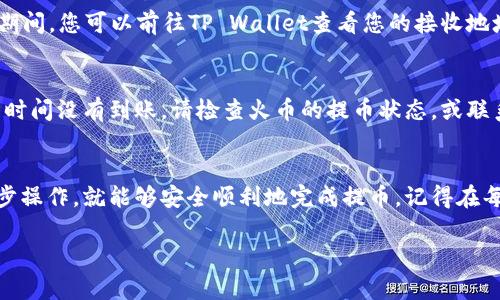 提币的具体操作可以因交易所的不同而有所差异。以下是一个一般性步骤，适用于在火币交易所将币提取到TP Wallet的过程。

步骤一：登录火币交易所账号
首先，您需要访问火币交易所的网站或打开其手机应用程序，并用您的账户信息登录。如果您还没有账户，需要先进行注册并完成身份验证。

步骤二：访问“资产”或“钱包”页面
登录成功后，找到“资产”或“钱包”页面。这通常可以在主页顶部或底部的导航栏中找到。点击进入后，您将看到自己在火币上的数字资产列表。

步骤三：选择要提取的币种
在资产列表中，找到您想要提取到TP Wallet的币种，例如比特币（BTC）或以太坊（ETH）。点击该币种旁边的“提现”或“提币”按钮。

步骤四：获取TP Wallet的地址
在TP Wallet中，您需要找到您将接收币的地址。打开TP Wallet，选择您想接收的币种，点击“接收”，您将看到一个钱包地址。复制这个地址，务必确保没有任何多余的空格或字符。

步骤五：填写提币信息
返回火币交易所的提币页面，粘贴您在TP Wallet中复制的地址。接着，您可能还需要填写提币的数量。请注意，一些交易所对提币数量可能有最低要求，请确认您提币的数量符合规定。

步骤六：确认提币请求
在填写完所有信息后，仔细检查确保地址和数量无误。然后，您可能需要进行二次验证，通常是通过邮件或短信验证码的一种形式。根据提示完成验证后，提交提币请求。

步骤七：等待提币确认
提币请求提交后，系统会处理您的请求，这可能需要几分钟到数小时的时间。在此期间，您可以前往TP Wallet查看您的接收地址，看是否已经收到该币种。

步骤八：确认币已到达TP Wallet
一旦交易被确认并且币到达您的TP Wallet，您将会看到相应的余额更新。如果长时间没有到账，请检查火币的提币状态，或联系他们的客服以获得更多帮助。

总结
在火币交易所将币提取到TP Wallet的过程其实并不复杂，只要您仔细跟随每一步操作，就能够安全顺利地完成提币。记得在每个步骤中保持细心，确保您用来提币的地址是准确的，这样可以避免资金的损失。

如有任何问题或需要进一步的帮助，欢迎随时询问！