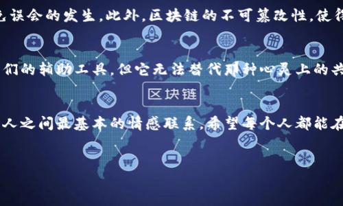 什么是区块链的爱情？
在这个数字化时代，区块链技术逐渐崭露头角，而“区块链的爱情”这一概念则在近年来开始被越来越多的人讨论。那么，这究竟是一个怎样的概念呢？是指使用区块链技术进行爱情交易，还是指在区块链上构建的情感社交网络？不论答案是什么，我们都能感受到，区块链在恋爱的世界中，正在以某种方式影响着我们的生活。

区块链与爱情的结合
首先，让我们来看看区块链技术的本质。区块链是一种去中心化的分布式账本技术，它通过多个节点共同维护数据的安全与完整，确保信息的透明性与不可篡改性。将这一技术与爱情结合，可以产生许多新奇的应用场景。
例如，有一些区块链平台推出了“爱情合约”的概念。简单来说，这种合约可以用来记录恋爱中的重要事件，例如第一次约会的时间、双方达成的承诺等等。这些事件被记录在区块链上后，任何一方都无法随意修改或删除，这种透明度无疑给感情的信任增添了保障。

区块链带来的新机会与挑战
但区块链的爱情并非只有美好的一面，它同时也带来了新的挑战。例如，技术的复杂性可能让一些人对此感到畏惧，如何在这样一个新兴的技术中找到爱情的真谛，是我们需要思考的问题。此外，隐私与安全性的问题同样不容忽视，爱是一种很私密的情感，而在区块链这样的公开环境下，如何保护好个人隐私是一个亟待解决的难题。

情感与技术的交织
有趣的是，区块链不仅限于实用的交易，它还能在情感表达上起到积极的作用。一些区块链项目致力于创造数字化的情感礼物，例如NFT（非同质化代币）艺术品、视频、音乐等，这些数字化的情感表达方式不仅具有独特性，还能够通过技术的力量，让对方感受到你的用心与诚意。

未来的爱情与区块链
展望未来，随着区块链技术的不断发展，爱情的形式可能会变得更加多样化。或许在不久的将来，我们可以通过虚拟现实（VR）或增强现实（AR）的技术，与远在天边的爱人进行沉浸式的约会。而区块链的支持，将让这一切变得更加安全与真实。

常见问题

h4问题一：区块链如何保障恋爱的安全性？/h4
真心觉得，区块链作为一个去中心化的平台，其信息的透明性让恋爱中的双方能够更好地信任彼此。通过记录关键事件，双方可以随时回顾，避免误会的发生。此外，区块链的不可篡改性，使得一旦事情被记录后，就无法轻易更改，这在一定程度上增强了双方的责任感。

h4问题二：技术能否替代传统的情感交流？/h4
有点遗憾的是，虽然区块链提供了许多新颖的情感表达方式，但我相信，真正的爱情仍然需要面对面的交流和真实的情感流露。技术可以成为我们的辅助工具，但它无法替代那种心灵上的共鸣与感动。

总结
随着区块链技术的不断进化，它正在重新定义我们的生活方式，包括爱情的表达方式。无论未来的爱情会发展成什么样子，技术都不能替代人与人之间最基本的情感联系。希望每个人都能在这个科技飞速发展的时代，找到属于自己的爱情，并将其珍惜。 

bianoti区块链的爱情：未来趋势与挑战/bianoti
区块链,爱情合约,数字化情感,情感社交/guanjianci