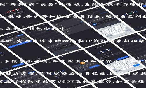 是的，TP钱包（TPWallet）可以用来购买USDT（Tether）。TP钱包是一款支持多种加密货币的钱包，用户不仅可以存储和管理多种数字资产，还可以通过其内置的交易功能直接购买USDT。

### 如何在TP钱包中购买USDT

第一步：下载TP钱包
首先，确保你在手机上下载并安装了TP钱包。TP钱包的应用可以在各大应用商店找到，支持Android和iOS系统。安装好后，打开应用并完成钱包的注册或导入流程。如果是第一次使用，加密钱包的安全性一定要重视，务必要妥善保存助记词和私钥。

第二步：完成身份验证
在购买USDT之前，你可能需要完成一些身份验证流程。这是为了遵循反洗钱法规和保障交易安全。在TP钱包中，你会被引导逐步完成相关的身份验证，以便能够顺利进行购买。

第三步：选择购买方式
在TP钱包中，通常有几种方式可以购买USDT。你可以选择使用法币（如人民币）购买，也可以将其他加密货币（如比特币、以太坊）转换为USDT。找到“购买”或“交易”的选项，系统会提示你选择购买的具体方式。

第四步：输入购买金额
无论你选择用法币还是其他加密货币购买USDT，你都需要输入想要购买的金额。系统会实时显示出相应的USDT数量以及交易的手续费。在这一过程中，务必仔细检查交易信息，确保自己所输入的每一项都是准确无误的。

第五步：确认购买
在确认购买页面，你会看到交易的详细信息，包括价格、数量、手续费等。在一切确认无误后，点击确认按钮。交易完成后，你的USDT将会被自动转入你的TP钱包余额中。

第六步：安全存储与后续操作
在成功购买USDT后，为了保障你的资产安全，建议你定期备份钱包，并且如果不需要频繁交易，可以考虑将USDT转移至一个更安全的冷钱包中。同时，定期关注市场动态和TP钱包的最新功能，以便更好的管理和使用你的资产。

### 可能的相关问题

问题一：TP钱包的交易手续费是多少？
在TP钱包中进行USDT购买的交易手续费通常会有所不同，这取决于你选择的支付方式以及所处理的交易类型。一般来说，使用法币购买USDT时，手续费会略高，而使用其他加密货币进行交易时，手续费相对较低。真心觉得，在选择购买时，用户应该多关注手续费的变化，因为这对于整体的投资收益会产生直接影响。

问题二：如果出现交易失败，我该怎么办？
交易失败可能由多种原因引起，比如网络拥堵、账户余额不足、身份验证未完成等。遇到这种情况，不要慌张，TP钱包通常会提供详细的错误信息和解决方案。你可以查看交易记录，通常可以找到明确的提示。如果长时间未能解决，建议联系客服寻求帮助。每当我碰到这样的情况，有点遗憾，但更重要的是保持冷静和理智，找到解决办法。

这样一来，TP钱包不仅是一个管理和存储数字资产的工具，也成为我们在加密货币世界的一个重要入口。希望这份指南能帮助你更好地理解如何在TP钱包中购买USDT及相关操作。如果你还有其他问题，随时可以询问。