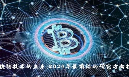 区块链技术的未来：2024年最前沿的研究方向探索