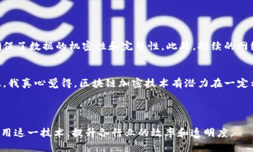 区块链加密技术是一种结合了区块链技术与加密算法的创新性技术。它的核心在于通过去中心化的方式记录和验证数据，从而确保数据的安全性和完整性。区块链技术的基本构建块是“区块”，每个区块包含了一组交易记录，这些区块通过加密算法相互链接，形成一条“链”。

### 区块链技术的基本概念

什么是区块链
区块链是一种分布式数据库技术，其核心特征是去中心化、不可篡改和透明性。它可以被简单地理解为一个实时记录交易的公共账本，任何人都可以查看和验证其中的信息。在区块链中，每个“区块”都有一个唯一的哈希值，这个哈希值不仅包含了该区块的信息，还包括了前一个区块的哈希值。这样一来，即使是一个小的修改也会导致整个链条的改变，从而有效地防止篡改。

加密技术的作用
加密技术用于保护区块链上的数据，确保只能授权的人能够读取和修改这些信息。区块链主要采用公钥加密和私钥加密的方式。每个用户都有一对密钥，其中公钥用于生成地址，而私钥则用于签署交易。只有拥有私钥的用户才能对其私钥对应的资产进行控制和交易，这增加了数据的安全性。

### 区块链加密技术的应用场景

金融领域
区块链加密技术在金融领域的应用最为广泛，比如比特币和其他加密货币。通过区块链，用户可以在没有中介的情况下进行交易，大大降低了交易成本和时间。

供应链管理
在供应链管理中，区块链技术可以实时跟踪商品，从生产到销售的每一个环节都可以在区块链上进行记录，这样一来，任何人都可以查验商品的来源和去向，确保整个供应链的透明性和安全性。

智能合约
智能合约是指在区块链上自动执行的合同。通过加密技术，合同的各方在条件满足时会自动执行合约条款，减少了人为干预和潜在的欺诈行为。

### 区块链加密技术的未来展望

可能的挑战与解决方案
尽管区块链加密技术展现出巨大的潜力，但也面临许多挑战。一方面，区块链网络的扩展性问题和高能耗问题引发了广泛讨论；另一方面，法律和监管的不确定性也可能影响其发展。为了应对这些挑战，许多项目正在积极探索新的共识机制和分层架构，以区块链的性能。

### 相关问题

区块链加密技术的安全性如何保障？
安全性一直是区块链技术的核心优势之一。首先，区块链通过去中心化的存储方式将数据分散在不同节点，降低了单点故障的风险。其次，数据通过加密算法保障，确保了数据的机密性和完整性。此外，持续的网络参与和审计也为区块链的安全性提供了保障。

区块链加密技术能否解决当前互联网的信任问题？
在现代互联网中，用户的信任依赖于中心化的机构，比如银行或社交平台。然而，区块链通过提供透明和不可篡改的数据记录，提供了一个去中心化的信任机制。因此，我真心觉得，区块链加密技术有潜力在一定程度上解决信任问题，但还需要时间去验证。

### 总结

区块链加密技术是一项前景广阔的技术，尽管面临许多挑战，但其独特的去中心化特性和安全性为其未来的发展提供了无限可能。希望未来能在更广泛的领域内应用这一技术，提升各行业的效率和透明度。