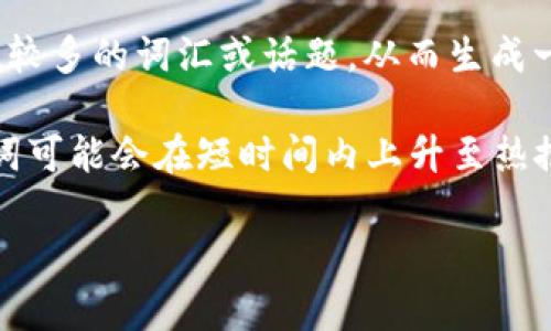 区块链热搜通常指的是在某个特定时间段内，关于区块链技术或相关话题在搜索引擎、社交媒体、新闻网站等平台上被用户频繁搜索的关键词或话题。这种搜索活动可以反映公众对区块链领域的关注程度、流行趋势或新兴事件。

具体来讲，“热搜”通常是搜索引擎或社交平台会根据一定算法，实时统计在某个时段内被搜索次数较多的词汇或话题，从而生成一个排行榜。这一榜单可以帮助人们快速了解当前热门话题、相关的新闻事件，以及行业动态等。

例如，当一项新的区块链应用被推出，或者某个国家开始探索区块链技术时，围绕这些事件的关键词可能会在短时间内上升至热搜榜单，表明公众对此的高度关注。

简言之，区块链热搜就是反映公众对区块链相关话题的兴趣和关注的一种方式。