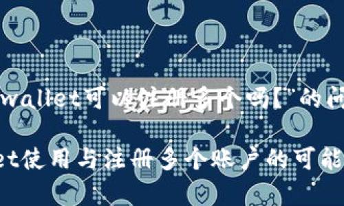 以下是关于“tpwallet可以注册多个吗？”的问题分析与解答。

### TPWallet使用与注册多个账户的可能性全面解析