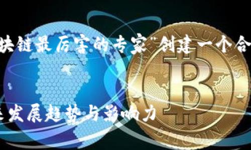 为了满足您的需求，我将为主题“区块链最厉害的专家”创建一个合适的、关键词，并详细说明相关内容。

:
区块链领域的顶尖专家：他们的未来发展趋势与影响力