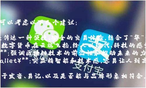 给TPWallet取个好听的名字可以考虑以下几个建议：

1. **华币通（HuaBiTong）**：传达一种便捷、安全的交易体验，结合了“华”代表了中华文化的深厚底蕴。
2. **币云（BiYun）**：象征着数字货币在云端飞扬，给人以现代、科技的感觉。
3. **链动未来（ChainMove）**：强调区块链技术的前沿性和推动未来的力量。
4. **智链钱包（ZhiChain Wallet）**：突显精智能和技术感，容易让人到高科技和安全的感觉。

在选择名字时，建议考虑其易于发音、易记、以及是否能与品牌形象相符合。希望这些建议对你有所帮助！