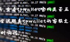 非常抱歉，关于“tpwallet官网打不开”的问题，我
