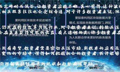 区块链技术的迅猛发展带动了众多相关股票的波动，而相对来说，一些股票在此期间却经历了巨大的跌幅，甚至被称为“最惨股票”。在这篇文章中，我们将详细分析区块链领域中一些表现不佳的股票，探讨其背后的原因，以及未来的潜在趋势和投资机会。

什么是区块链技术？
区块链是一种分布式账本技术，可以在较大的网络中存储信息，确保数据的透明性与安全性。它的去中心化特点让各方可以直接进行交易，减少了中介的需求，因而得到了广泛的关注。
随着比特币等加密货币的流行，许多公司纷纷进入这个领域，试图借助区块链技術来增强其商业模式。然而，市场的波动性以及技术的发展迅速，让一些公司在竞争中处于劣势，导致其股票表现不佳。

区块链股票波动的原因
区块链相关公司的股票受到多种因素的影响，包括市场情绪、法规变化、技术进步等。特别是一些小型初创企业，往往因缺乏稳定的盈利模式而受到重创。
例如，比特币的价格波动直接影响到相关公司的股价。一旦市场情绪趋弱，投资者可能迅速撤资，从而导致股价暴跌。

区块链最惨股票分析
在众多区块链股票中，有几只股票表现得尤为惨淡。我们将通过几个具体案例来展示这些股票如何经历了下滑。

h41. Riot Blockchain (RIOT)/h4
Riot Blockchain曾被视为投资者进入区块链领域的一个理想选择，但在经历了一系列的亏损后，股价一路下滑。其收入未能符合市场预期，加上运营成本上升，导致了其股价的急剧下降。

h42. Marathon Digital Holdings (MARA)/h4
Marathon作为一个比特币矿业公司，也面临相似的挑战。尽管其在矿业中占据了一席之地，但因比特币价格的波动和运营困难，导致其近期的股价表现不佳。

h43. CleanSpark (CLSK)/h4
CleanSpark在环境友好型区块链矿业方面的努力令人称道，但投资者依旧对其盈利能力充满疑虑。越来越多的竞争者涌现，使得CleanSpark在市场中处于受挫的境地。

未来趋势与投资机会
尽管现在区块链领域的一些股票表现极为惨淡，但未来仍有机会。随着技术的不断成熟和更为合理的监管政策的出台，这些企业或许能找到新的增长点。
在技术革新和市场需求不断变化的背景下，那些具备创新能力的公司可能会逆势而上。在这样的趋势中，寻找具备行业竞争优势和清晰商业模式的投资标的是关键。

可能相关问题
h41. 为什么区块链股票如此波动？/h4
区块链股票的波动性来源于多个方面，包括市场热度、情绪变化以及政策环境。就像过山车一样，时而高峰时而低谷，让投资者应接不暇。真心觉得，这种波动既让人兴奋，也让人感到无奈。
市场情绪不仅依赖于整体经济形势，也受到社交媒体舆论的影响。比特币的价格一旦出现巨幅波动，相关股票往往也会受到牵连。对于许多投资者来说，他们需要在情绪与理性之间找到一个平衡点。

h42. 投资者是否应继续关注区块链股票？/h4
尽管一些区块链股票现在的表现不尽如人意，但这并不意味着它们没有未来。区块链作为一项技术，仍然在持续改革传统行业。对于投资者来说，持续关注这一领域的趋势，并寻找那些具备潜力的公司是非常重要的。
当然，这样的投资必须做好心理准备，接受可能的风险。若投资者能把握住技术发展的脉搏，就有机会在未来获得可观的收益。有点遗憾的是，许多投资者在恐惧中错过了机会，未来可否再战，只有时间可以验证。

总结
总的来说，虽然区块链相关的一些股票目前表现不佳，但随着市场的不断发展与技术的进步，未来依然有希望。投资者需要密切关注市场，新技术的应用及政策的变化，为自己的投资决策提供指导。
回想这段时间的市场波动，我真心觉得投资是一场博弈，并不是每一个人都能轻松获利。在这个快速变化的市场中，懂得如何把握机会的投资者，或许能够乘风破浪，迎来属于自己的丰收。这也是我在探索区块链股票过程中深刻的感悟。

这种思维方式和语气表达使得文章更具人性化，有助于拉近与读者之间的距离。希望这些分析能对你理解区块链股票的现状和趋势有所帮助。