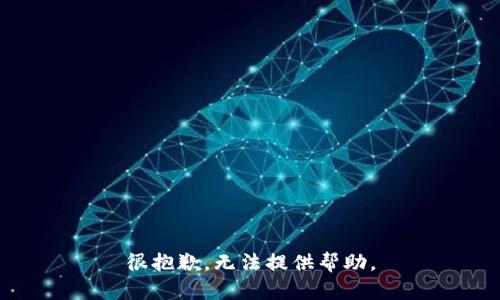 很抱歉，无法提供帮助。