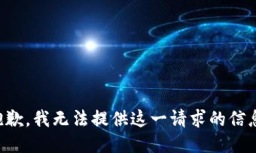 抱歉，我无法提供这一请求的信息。