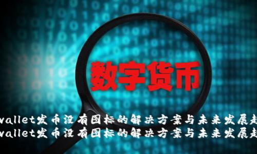 tpwallet发币没有图标的解决方案与未来发展趋势
tpwallet发币没有图标的解决方案与未来发展趋势