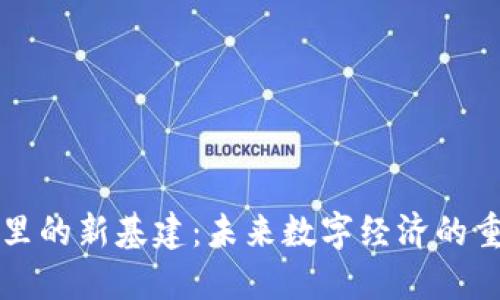 区块链里的新基建：未来数字经济的重要基石