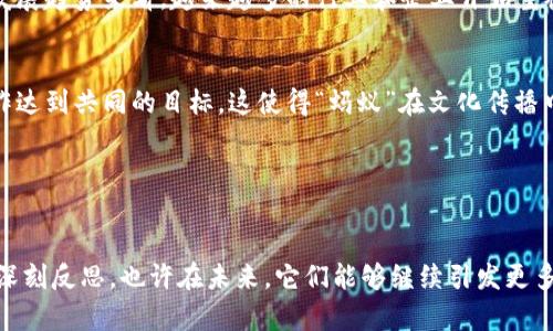 在网络文化中，“区块链”和“蚂蚁”这两个词曾经并列出现，这种组合引发了一些搞笑和意想不到的。让我们来详细探讨一下这两个词及其之间的关系。

### 区块链的简单介绍

什么是区块链？
区块链是一种分布式账本技术（DLT），可以有效地记录交易并确保数据的安全性和透明性。它通过加密技术和网络上的多个节点共同维护数据的完整性，使得任何人都不可能随意篡改已经记录的信息。

区块链的用途
区块链最初是作为比特币等加密货币的基础技术而兴起，但随着技术的发展，它的应用场景早已远超于此。如今，区块链在金融、供应链管理、投票系统、版权保护等多个领域得到了广泛运用。企业和政府机构纷纷开始探索利用区块链提升透明度和效率的可能性。

### 蚂蚁文化的兴起

蚂蚁是什么意思？
在网络语境中，“蚂蚁”常常被用来比喻那些辛勤工作却微不足道的人。有时候，“蚂蚁”也被用来形容某种小而有趣的现象，比如蚂蚁搬家、蚂蚁聚餐等场景，这些都蕴含着团结和协作的精神。

蚂蚁与区块链的结合
有趣的是，区块链和蚂蚁结合在一起时，给人一种新奇的感觉。两者都暗示了大量的小单位共同构成一个强大的整体。比如，在区块链的网络中，每个节点就像一只“蚂蚁”，他们默默地为维护网络的安全和运行贡献力量。

### “区块链和蚂蚁”的梗

这个梗的来源
在某些社交平台上，尤其是年轻人之间，“区块链”和“蚂蚁”组合成了一种流行语。这个梗最初是源于一种调侃或玩笑，可能是某个视频或图文的传播，逐渐扩散开来。当人们看到这两个概念时，忍不住就到了网络文化的奇特结合，引发一阵笑声。

这个梗的受欢迎程度
虽然一开始这个梗只是简单的调侃，但随着时间的推移，它逐渐演变成了一个流行的文化符号，甚至在某些场合被拿来形容当下的社会现象。这种现象让许多人都觉得“真心觉得”有趣并且有一定的深度。

### 可能相关的问题

1. 区块链的未来发展到底会如何？
对于区块链的未来发展，很多人心中都有疑虑，尤其是在技术日新月异的今天。区块链在日常生活中还并未普及到每一个角落，但从近年来的发展趋势来看，越来越多的行业和企业开始重视这一技术。有人认为，区块链将会在未来的数字经济中占据更加核心的位置，或许会成为各种应用场景的基础设施。

2. 为什么蚂蚁作为一个文化符号而流行？
蚂蚁作为一种小而强的生物，它们团结、辛劳的特质使得它们成为了一个十分受欢迎的文化符号。在当今社会，许多人都希望能够通过团结合作达到共同的目标，这使得“蚂蚁”在文化传播中获得了更多的认同和关注。一些年轻人更是通过“蚂蚁”这个形象，表达了他们对未来的希望和信念。

### 总结

区块链与蚂蚁的结合
综上所述，“区块链”和“蚂蚁”之间的关系，是一种非常有趣的网络文化现象。这种结合不仅仅是简单的梗，更是对社会、技术和文化同步发展的深刻反思。也许在未来，它们能够继续引发更多的和讨论，而这一切都源于人们对生活的热爱和对未来的期待。听到这里，真心觉得，未来是属于每一只在区块链网络中辛勤工作的“蚂蚁”的。