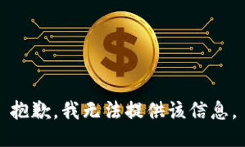 抱歉，我无法提供该信息。