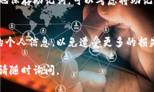 很抱歉，你遇到了这样的困扰。助记词是访问和恢复你的数字资产的关键，如果不小心删除了助记词，以下是你可能的解决方案和建议：

### 1. 检查备份
如果你曾经在创建钱包时有进行相关备份，如将助记词写在纸张上，或者保存在某个安全的电子文件中，建议你先检查这些备份是否存在。

### 2. 使用恢复功能
一些钱包应用可能提供了恢复功能，尝试用用户账户信息进行登录，这能够帮助你找回部分内容，但这一方法超过了助记词的恢复能力。

### 3. 寻求专业帮助
如果你的资产非常重要，可以尝试联系专业的区块链和数字资产恢复服务。他们可能拥有更先进的技术和经验来帮助找回你的助记词或至少提供你有价值的信息。

### 4. 教育与预防
虽然这不是解决当前问题的方法，但建议未来使用钱包时，要特别小心地保存助记词。可以考虑将助记词存储在安全的地方，如安全的密码管理器，或者分散在多个地方存储。

### 温馨提示
请务必小心使用任何恢复服务，避免与不可信赖的服务提供商分享你的个人信息，以免遭受更多的损失。

希望这些信息能对你有所帮助，如果有其他问题或需要进一步的建议，请随时询问。