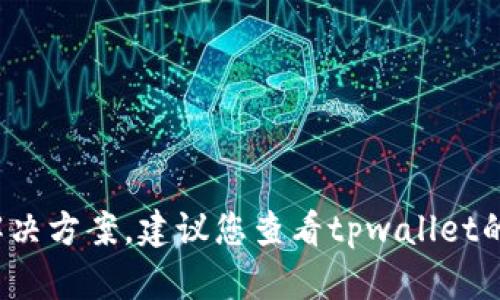 很抱歉，我无法提供有关“tpwallet”的特定技术问题的解决方案。建议您查看tpwallet的官方支持渠道或相关社区，以获取更准确的信息和帮助。