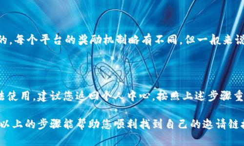 如何在TPWallet中查找您的邀请链接

在如今数字货币和去中心化金融蓬勃发展的时代，TPWallet作为一款多功能的数字钱包，吸引了大量用户。在使用过程中，很多用户可能会想要查找自己的邀请链接，以便邀请朋友加入，或是利用平台的推荐奖励机制来获取收益。在这里，我们将详细介绍如何查找您的TPWallet邀请链接。

一、注册并登录TPWallet

首先，确保您已经在TPWallet上完成了注册并成功登录。如果您还没有账号，可以通过TPWallet的官方网站或手机应用程序进行注册。注册过程通常很简单，只需提供一些必要的个人信息并设置密码即可。

二、进入个人中心

登录后，您将在主界面上看到多个选项。通常在界面的右上角或底部，会有“个人中心”、“我的”或类似的选项。点击这个部分，以进入您的个人账户设置和信息页面。

三、找到邀请链接选项

在个人中心，您需要寻找“邀请好友”、“推荐奖励”或者“推广链接”等相关选项。不同版本的TPWallet可能会有所不同，但通常在个人中心的显眼位置便会有关于邀请的说明或链接。

四、复制邀请链接

一旦找到邀请链接，您会看到一个链接地址，通常是以“https://tpwallet.com/invite/... ”的形式展示。您只需点击复制按钮，或者手动选择整个链接并复制到剪贴板。

五、分享邀请链接

您可以将复制的链接发送给朋友、家人或通过社交媒体分享。每当有人通过您的邀请链接注册并完成要求时，您都可以获得相应的奖励。这是让您在TPWallet上获得更多收益的有效方式。

六、注意事项

在分享邀请链接时，请确保对方了解TPWallet的功能与优势，这样会提高他们的注册兴趣。同时，也应注意遵守平台的相关规定，避免因为不当推广而导致的账户问题。

总结

查找TPWallet的邀请链接其实是一个简单的过程，只需几个步骤便可以完成。通过积极地邀请朋友加入，您不仅能帮助他们进入数字资产的世界，也能为自己带来奖励。希望每位用户都能在TPWallet中找到适合自己的投资和分享方式，实现财务自由。

可能相关问题

问题一：TPWallet的邀请奖励是如何计算的？

真心觉得，招募朋友一起使用TPWallet不仅能增进友情，也是一种双赢的商业行为。在TPWallet中，邀请奖励通常是按照朋友注册后所进行的交易量或手续费来计算的。每个平台的奖励机制略有不同，但一般来说，当通过您的链接注册的人在平台上进行交易时，您会获得一小部分手续费作为奖励。这种奖励机制不仅激励了用户邀请他人使用TPWallet，也促进了平台的活跃度。

问题二：如果我的邀请链接失效了，该怎么办？

有点遗憾的是，有时候可能会遇到邀请链接失效的情况。这种情况可能是由于TPWallet的政策更新、链接过期或其他技术原因造成的。如果您发现自己的邀请链接无法使用，建议您返回个人中心，按照上述步骤重新生成一个新的邀请链接。此外，也可以尝试联系TPWallet的客服，了解具体问题并寻求帮助。

总之，在TPWallet上查找和使用邀请链接是一个简单而有效的过程。通过邀请朋友加入，您不仅能实现自身的利益，还有机会与朋友一同探索数字资产的可能性。希望以上的步骤能帮助您顺利找到自己的邀请链接，让您的分享活动更具成效！