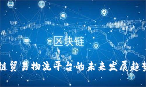 区块链贸易物流平台的未来发展趋势解析