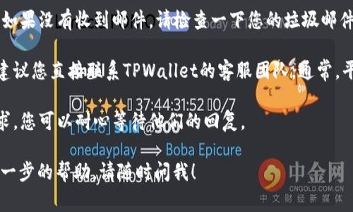非常抱歉，您在使用TPWallet时遇到账户未激活的问题。请按照以下步骤尝试解决此问题：

1. **确认注册邮件**：检查您的邮箱，查看是否收到TPWallet发送的注册确认邮件。通常情况下，系统会在您注册后发送一封邮件以激活您的账户。

2. **激活账户**：如果您收到了确认邮件，请点击邮件中的激活链接。如果没有收到邮件，请检查一下您的垃圾邮件或者其他文件夹，确保邮件未被误判为垃圾邮件。

3. **联系客服**：如果您已经尝试了以上步骤但账户仍然没有激活，建议您直接联系TPWallet的客服团队。通常，平台会提供在线聊天、邮箱或电话支持，您可以通过这些渠道获取帮助。

4. **等待处理**：在联系到客服后，可能需要一些时间来处理您的请求，您可以耐心等待他们的回复。

希望这些步骤能够帮助您解决问题。如果您有任何其他疑问或需要进一步的帮助，请随时问我！