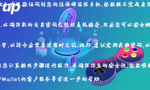 在TPWallet中修改交易密码的步骤通常遵循以下流程。具体操作可能会因软件更新有所变化，以下是一般的操作步骤：

步骤一：登录TPWallet
首先，打开TPWallet应用程序并登录您的账户。确保您输入的账号和密码是正确的，以便顺利进入您的钱包界面。

步骤二：找到设置选项
登录后，您将看到一个主界面。通常在左侧或者底部会有一个“设置”或“账户管理”的选项，点击进入相关设置页面。

步骤三：选择安全/隐私设置
在设置菜单中，寻找与安全或隐私相关的选项。这可能会被标记为“安全设置”、“隐私保护”或类似名称。点击进入后，您会看到有关交易密码的选项。

步骤四：修改交易密码
进入到交易密码设置后，您往往会看到“修改交易密码”的选项。点击此选项，通常系统会要求您输入当前的交易密码，以及输入新的交易密码并进行确认。

步骤五：验证身份
为确保安全性，系统可能会要求您进行身份验证，比如发送验证码到您的注册邮箱或手机。根据提示完成身份验证步骤。

步骤六：保存并退出
完成所有步骤后，记得点击“保存”或者“确认”按钮，以确保新的交易密码已经被系统接受。然后您可以安全地退出设置界面。

注意事项
在修改交易密码时，请务必记住新的密码并妥善保管，以防今后需要使用时忘记。此外，建议定期更换密码，以提高账户安全性。

总结
修改TPWallet的交易密码是一个简单的过程，只要您认真按照步骤进行操作，并确保信息的安全性，就能顺利完成。希望以上步骤能帮助您顺利修改交易密码！

如果在操作过程中遇到任何问题，您也可以联系TPWallet的客户服务寻求进一步的帮助。