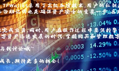 在TPWallet中购买BNB（币安币）并不是一个复杂的过程，尽管对于初学者来说，可能一开始会感到有些困惑。在这篇文章中，我将详细介绍如何在TPWallet中购买BNB，包括步骤、技巧和可能遇到的问题。希望能够帮助大家更好地掌握这个过程。

什么是TPWallet？
TPWallet是一款多功能的数字资产钱包，支持多种加密货币的存储和交易，尤其是以太坊和币安智能链（BSC）上的代币。微信、支付宝等都支持充值，用户可以方便地管理自己的数字资产。
TPWallet不仅提供安全的资产存储，还能够通过内置的去中心化交易所（DEX）进行数字货币交易，方便用户进行资产的自由转移和买卖。

BNB的用途
BNB（币安币）是币安交易所发行的数字货币，最初用于支付交易手续费，但随着币安生态的发展，BNB的应用场景越来越广泛。现在，用户可以使用BNB在币安生态系统内进行支付、参与投资、进行链上交易等。
例如，BNB在币安智能链的去中心化应用（DApp）中有着广泛的使用，是很多项目的基础代币。此外，BNB也频繁出现在各种质押、借贷等金融产品中，是投资者非常青睐的一种数字资产。

如何在TPWallet中购买BNB
购买BNB的步骤相对简单，以下是详细的步骤指导：

h4步骤一：下载并安装TPWallet/h4
首先，你需要在手机应用商店或TPWallet的官方网站下载并安装应用。TPWallet支持安卓和iOS系统，你可以根据自己的设备选择下载。

h4步骤二：创建或导入钱包/h4
打开TPWallet后，你可以选择创建新钱包或导入已有钱包。如果是新用户，建议创建新的钱包，按照提示设置密码并备份助记词，确保账户安全。

h4步骤三：充值法币/h4
为了购买BNB，你需要先将法币充值到TPWallet中。目前TPWallet支持通过多种方式充值，可以使用微信、支付宝等。如果你的钱包已经充入了其他数字货币，也可以通过去中心化交易所直接交换为BNB。

h4步骤四：在TPWallet中找到BNB/h4
充值完成后，打开TPWallet，找到“资产”或“兑换”选项，搜索BNB。在这里，你可以查看BNB的当前价格和市场走势。

h4步骤五：选择购买数量并确认订单/h4
确认自己想购买的BNB数量后，点击购买按钮。系统会提示你确认订单，检查订单信息，确保无误后进行支付。

h4步骤六：完成交易并查看资产/h4
交易完成后，你可以在TPWallet的资产页面查看自己持有的BNB数量。简单明了的操作让用户可以快速上手。

常见问题解答

h4问题一：购买BNB的手续费是多少？/h4
真心觉得手续费是许多用户在购买数字货币时非常关心的问题。在TPWallet中，购买BNB的手续费通常与当前的交易网络状况有关，会有一定的波动。一般情况下，手续费会在你的订单中明确表示，用户在确认订单之前可以查看清楚。
需要注意的是，如果通过去中心化交易所进行代币转换，可能会另外存在流动性和交易深度的问题，手续费可能会增高。在进行大额交易时，用户可以多关注这些信息，选择最佳的时机进行交易，降低成本。

h4问题二：TPWallet的安全性如何？/h4
有点遗憾的是，虽然TPWallet提供了多种安全防护措施，但是的确没有任何一个钱包是绝对安全的。TPWallet采用了高级加密技术，用户的私钥是储存在本地的，并不存储在服务器上，确保了用户资产的安全性。
但是，用户自身也要注意安全，定期更新密码，谨防钓鱼网站和陌生链接，提高个人安全意识。此外，备份助记词也是确保资产安全的重要一步，丢失助记词可能导致无法找回你的资产。

总结
总体而言，在TPWallet中购买BNB是一个用户友好的过程，只需遵循以上几个简单步骤，就可以轻松完成交易。同时，用户在操作过程中要保持警觉，随时关注市场变化和手续费的变动。
随着BNB的生态逐步扩展，未来的应用场景可能会变得更加丰富，投资者也有更多的机会。在这个数字资产迅速发展的时代，掌握购买和管理数字货币的技能无疑是非常重要的。

希望这篇文章能够帮助你更好地理解在TPWallet中购买BNB的流程。如果你还有任何疑问，请随时与我讨论哦~

通过这篇文章，我希望能够为大家提供实用的信息和感性的思考，让我们在数字货币的世界中一起成长，期待更多的机会！