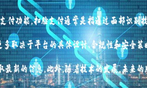 截至我最后的知识更新（2023年10月），TPWallet（通常指的是某种加密货币钱包或交易平台）并不普遍具备扫脸支付功能。扫脸支付通常是指通过面部识别技术进行身份验证以完成支付的过程。这样的技术通常应用于一些移动支付平台，如支付宝或微信支付的某些版本。

TPWallet的主要功能通常包括加密货币存储、转账、交易、以及相关的区块链服务。面部识别技术在支付中的应用更多取决于平台的具体设计、合规性和安全策略。

如果你对TPWallet的功能有具体的查询，建议你访问其官方网站或查看最新版本的应用程序中的功能说明，以获取最新的信息。此外，随着技术的发展，未来的版本中有可能会加入新的支付技术。