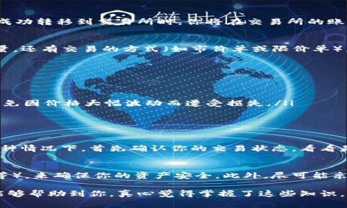 在TPWallet上将数字货币售出并转移到交易所的过程中，有几个关键的步骤和注意事项。下面我将详细介绍这个过程，并提供一些实用的建议。

步骤一：确认钱包设置
首先，确保你已经成功创建并设置了TPWallet。这包括设置你的助记词，密码和开启安全措施。保护好你的私钥和助记词是至关重要的，因为一旦遗失，你将无法恢复你的币。

步骤二：获取提现地址
接下来，需要获取你所选择的交易所的提现地址。登录你的交易所账户，找到存款或充值页面，选择你要转移的币种，复制该币种的存款地址。确保在复制时没有遗漏任何字符，以免造成资金损失。

步骤三：选择售出币种
在TPWallet中查找你希望出售的币种。用心确认你要操作的币种是你账户中拥有的，确保数量正确。比如，如果你有一定数量的以太坊（ETH），你要售出的是ETH吗？

步骤四：发起转账
选择发币功能，输入你要出售的数量，以及你从交易所获得的提现地址。在输入完所有的相关信息后，确保再次检查所有信息的准确性，包括地址和转账金额。如果一切无误，就可以确认并提交交易。

步骤五：确认交易状态
交易提交后，耐心等待。在TPWallet中可以查看到你所发起的交易状态，并在链上确认这个交易是否成功。当你的币已经成功转移到交易所时，你将在交易所的账户中看到相应的余额。

步骤六：售出币种
一旦你的币在交易所到账，你可以选择在市场上售出。在交易所中找到对应的交易对（如ETH/USDT），选择你要出售的数量，还有交易的方式（如市价单或限价单），然后确认交易。

注意事项与小贴士
在这个过程中，有一些需要特别注意的事项：
ul
    listrong交易手续费：/strong了解TPWallet及交易所各自的转账手续费，避免因手续费而影响你的收益。/li
    listrong市场价格波动：/strong在进行交易时，数字货币的市场价格会波动不定，尽量选择高效的时机进行交易，避免因价格大幅波动而遭受损失。/li
    listrong安全第一：/strong永远保持警惕，确保你的设备安全，避免在公共网络上进行转账操作。/li
/ul

相关问题一：如果转账失败该怎么办？
在加密货币交易中，转账有时可能会失败。一般情况下，如果链上网络拥堵或者费用设置过低，都可能导致交易失败。在这种情况下，首先确认你的交易状态，看看是不是处于待处理状态。如果长时间没有被确认，可以尝试重新发起转账，但要注意调整手续费以确保交易能够快速处理。

相关问题二：如何确保交易所的安全性？
选择一个信誉良好的交易所是至关重要的。通过查找该交易所的注册信息、用户反馈，以及它的安全性措施（如双重验证等），来确保你的资产安全。此外，尽可能采取自身的安全措施，例如资金不全放在交易所，定期更换密码，谨防网络钓鱼等。

总而言之，将币从TPWallet转移到交易所并不是一件复杂的事情，但需要在整个过程中保持谨慎和耐心。希望以上步骤能够帮助到你，真心觉得掌握了这些知识，你在数字货币交易中就能够更加游刃有余！如果还有任何问题，随时可以寻求帮助。