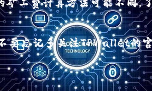 在TPWallet里转账时如果没有矿工费，可能会导致转账失败或者延迟。这时候，可以考虑以下几种解决方案：

1. 了解矿工费的概念
矿工费（或称交易费用）是区块链网络中，用户为确保自己的交易被矿工及时处理而支付的一种费用。每笔交易都需要一定的矿工费，以激励矿工将其交易记录在区块链上。在TPWallet等数字钱包中，矿工费的高低会直接影响到你交易的优先级和处理速度。

2. 确认钱包余额
如果你在TPWallet中没有足够的矿工费余额，首先需要确认你是否有足够的原生代币（例如，以太坊的ETH、比特币的BTC等）来支付手续费。如果余额不足，你需要进行充值，通过其他方式获得足够的代币来支付矿工费。

3. 充值矿工费
如果你的钱包里确实没有足够的矿工费用，可以通过购买或转账的方式来补充钱包里的余额。你可以选择从其他支持的交易所或者钱包进行转账，确保转账金额足够覆盖所需的矿工费。

4. 调整矿工费
在某些情况下，TPWallet允许用户自定义矿工费用。你可以根据当前网络的拥堵程度来调整费用。有时，适当降低矿工费用会使交易得到处理，但可能会延迟一些时间。建议根据网络情况选择一个合适的矿工费用。

5. 等待网络拥堵情况改善
在网络拥堵时，有可能发现矿工费飙升，这时候可以选择暂时不进行转账，等待网络恢复正常。有时候，只需等候片刻，网络就会变得更为顺畅，手续费也会相应降低。

6. 寻求社区帮助
如果你对如何处理矿工费的问题感到困惑，可以寻求TPWallet的官方社区或者网上论坛的帮助，通常会有热心的用户提供解答和建议。亲自寻求帮助不仅能够解决问题，还能让你感受到社区的温暖与支持。

7. 提前规划交易
在未来的交易中，可以提前规划好资金流动。确保钱包中有足够的余额来覆盖矿工费，这样在转账时就能避免类似困境。保持定期关注市场动态和钱包余额将是保护自己资产的重要措施。

8. 了解不同链的手续费规则
如果你在TPWallet中使用的是多个区块链或者代币，需要了解每个链的手续费规则。例如，Ethereum和Bitcoin的矿工费计算方法可能不同，了解这些细节可以帮助你更好地管理交易。

总结
没有矿工费的情况虽然让人有点遗憾，但通过有效的管理和规划，你将能妥善解决转账问题，确保交易顺利进行。不要忘记多关注TPWallet的官方信息和社区动态，及时更新自己的知识和交易技能。

如果你有关于TPWallet转账的疑问，欢迎提问，我们一起来探讨解决方案！