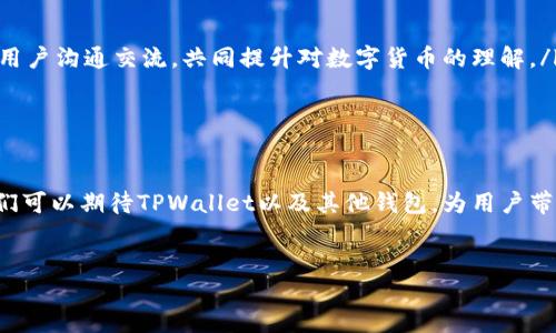 关于TPWallet的币赠送活动
TPWallet是一个相对新兴而又颇具潜力的数字钱包，专注于提供安全便捷的加密货币存储和交易服务。随着加密货币的快速发展，越来越多的用户开始关注各种数字钱包的优惠活动，其中很多人关心的问题便是：“TPWallet会送币吗？”

TPWallet的优惠活动概述
首先，值得庆幸的是，许多数字钱包在吸引用户时，都会推出一些免费赠币或者其他形式的奖励活动。TPWallet也不例外。通过参与活动，用户不仅能获取到免费的数字资产，还能更好地了解TPWallet的功能和特点。在过去的几个月中，TPWallet曾经开展过一些赠送活动，比如通过邀请朋友注册、完成特定任务或者参与社区活动来获取代币奖励。

如何参与TPWallet的赠币活动
想要参与TPWallet的赠币活动，用户通常需要满足以下几个条件：
ol
    listrong注册账户：/strong首先，用户需要在TPWallet上注册一个账户，并完成必要的身份验证。/li
    listrong关注官方渠道：/strong用户可以通过关注TPWallet的官方网站或社交媒体，获取最新的活动信息和参与方式。/li
    listrong完成指定任务：/strong根据活动的不同，用户可能需要完成一些任务，比如下载应用、转账、交易等，才能领取奖励。/li
/ol

投资风险与注意事项
尽管TPWallet的赠币活动看似非常诱人，但作为投资者，我们需要保持谨慎的态度。加密货币市场波动性大，参与活动前应仔细评估自身的风险承受能力。用户在操作时，真实地说，尽量避免过于依赖赠币，而是应当将其视为一种激励，辅助自己在平台上的使用体验。

TPWallet的未来发展趋势
在未来，TPWallet或许会推出更多元化的活动来吸引用户。随着DeFi（去中心化金融）和NFT（非同质化代币）等领域的快速发展，TPWallet可能会和这些趋势接轨，提供更加丰富的金融服务。这不仅仅意味着更多的赠币机会，也可能带来富有吸引力的投资机会。

分析用户对赠币的真实需求
对于许多加密货币用户而言，获得免费的代币是一种非常有吸引力的活动，它不仅能降低入门成本，更可以让新用户在没有任何经济压力的情况下，逐步熟悉数字货币的操作和市场状况。然而，我们也必须提醒自己，获取赠币的同时，也要保持理性的投资态度，避免落入虚假宣传或骗局之中。

可能相关的问题
h41. TPWallet的安全性如何？/h4
这真是一个经久不衰的问题！任何涉及数字资产的钱包，安全性都是首要考虑的。TPWallet在安全方面采取了多重措施，确保用户的资产不会受到威胁。首先，它采用了加密技术保护用户数据，防止未经授权的访问。此外，TPWallet定期进行安全审计，以识别和修复潜在的漏洞。
但当用户在使用TPWallet时，建议大家也要培养一些安全意识，例如定期更换密码、开启双重验证等。如此一来，即使TPWallet本身足够安全，用户也能进一步增强个人资产的保护措施。

h42. 如何提高在TPWallet中获取赠币的几率？/h4
真的，很多人都在思考这个问题！想要提高在TPWallet中获取赠币的几率，其实有几个小细节可以注意：
ol
    listrong积极参与社区活动：/strong不论是线上还是线下，TPWallet都会定期举办各种活动，积极参与不仅能增加获得赠币的机会，还能和其他用户沟通交流，共同提升对数字货币的理解。/li
    listrong保持关注最新动态：/strong关注TPWallet的官方社交媒体和电邮订阅，获取第一手活动信息，确保不会错过任何赠币机会。/li
    listrong推荐朋友加入：/strong一些数字钱包会给推荐人和被推荐人都提供奖励，利用这一点，可以通过朋友圈扩大影响力，获取更多代币。/li
/ol

总之，参与TPWallet的赠币活动不仅是一个获取免费的数字资产的好机会，更是一个熟悉这个平台的绝佳方式。未来，随着区块链技术的不断发展，我们可以期待TPWallet以及其他钱包，为用户带来更多的惊喜与可能性。真心希望在这条探索之路上，大家都能找到属于自己的财富之道！

TPWallet, 加密货币, 赠币活动, 数字钱包/guanjianci
探讨TPWallet赠币活动的现状与未来趋势