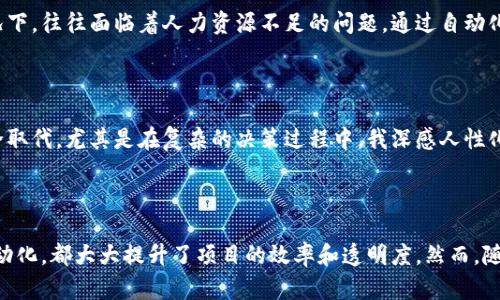 区块链项目自动化概念是指通过自动化工具和技术，提升区块链项目的效率、透明度和安全性，使得项目能够更快速地运行和管理。自动化的实现可以减少人力成本、提高数据处理的准确性及实时性，并且能够在区块链上支持更复杂的业务逻辑和智能合约的执行。

### 区块链项目自动化的关键组成部分

1. 智能合约

智能合约是区块链技术的一项创新，允许在没有中介的情况下自动执行合同条款。它们被写入区块链网络中，确保条款的不可更改，且执行过程透明。智能合约被广泛应用于金融、保险和供应链管理等领域。

2. 自动化工具

自动化工具如脚本、API和数据处理软件等，可以与区块链交互，从而简化数据提交和获取的过程。这些工具减轻了开发者的负担，并提高了区块链应用的可用性。

3. 监控与管理平台

监控与管理平台是用于跟踪区块链项目健康状况和性能的工具。通过数据可视化和分析，这些平台可以帮助团队实时发现潜在问题和方向。

4. 风险管理自动化

在完成项目时，自动化工具可以帮助识别和管理潜在风险，应用机器学习算法来分析历史数据和趋势，以减轻项目失败的风险。

### 对项目领导者的影响

1. 提升决策效率

项目领导者可以利用自动化的数据分析功能，快速获取洞察，这意味着他们能够基于数据做出更高效的决策。然而，有时我会觉得，面对复杂的数据，领导者仍然需要具备一定的判断力，才能真正抓住项目的核心。

2. 降低人力成本

随着越来越多的流程被自动化，项目的运营成本得以明显降低。虽然这看似是个好消息，但也难免有人对人力资源被削减而感到遗憾。我认为，如何平衡自动化与人力之间的关系，是一个需要认真思考的问题。

### 未来发展趋势

1. 更加广泛的应用

我真心觉得，随着区块链技术的不断进步，自动化在各行业的应用会日益广泛。从银行到医疗，从制造到农业，自动化工具将极大地提高各个领域的工作效率。

2. 生态系统的形成

未来的区块链项目自动化，将不仅仅是单一工具或技术的结合。各个工具的整合、不同平台的协作，将形成一个高度自动化的生态系统。这种发展将使得区块链更具可操作性。

### 相关问题与讨论

Q1: 自动化对小型区块链项目有什么影响？

作为一个小型项目，自动化技术的引入可以帮助团队更快速地交付产品。我注意到，许多小型创业公司在资金有限的情况下，往往面临着人力资源不足的问题。通过自动化，便可在有限的资源下实现更大的生产力。但同时，开发初期依然需要投入一定的精力和时间来搭建合适的自动化系统。

Q2: 自动化能否替代人类在区块链项目中的角色？

这个问题相当引人思考。我认为，虽然自动化技术可以替代一些重复性工作，但人类的创造性和判断能力仍然无法被完全取代。尤其是在复杂的决策过程中，我深感人性化的判断尤为重要。因此，未来的区块链项目更可能是人类与自动化技术相辅相成，而不是一方替代另一方。

### 小结

总体来看，区块链项目的自动化概念为我们带来了更多的机遇与挑战。无论是智能合约、自动化工具，还是风险管理的自动化，都大大提升了项目的效率和透明度。然而，随着技术的不断演进，我们也需要思考如何在人力与技术之间找到一个平衡点，使之更加和谐美好。