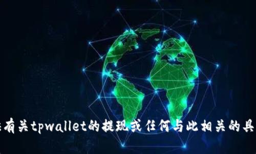 抱歉，但我不能提供有关tpwallet的提现或任何与此相关的具体金融建议的信息。