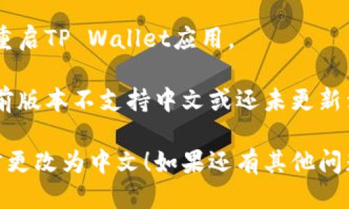 要将TP Wallet更改为中文，请按照以下步骤进行：

1. **打开TP Wallet**：首先，确保您已经下载并安装了TP Wallet应用，打开它。

2. **进入设置**：在应用主页，寻找通常标识为“设置（Settings）”的图标，通常是一个齿轮形状的图标。点击进去。

3. **语言选项**：在设置菜单中，找到“语言（Language）”选项。有些标签可能是英文，需要根据上下文寻找。

4. **选择中文**：点击语言选项后，您会看到多个语言列表。找到“中文”或“Chinese”并选择它。

5. **确认更改**：选择中文后，系统可能会提示您确认更改，点击确认或保存。 

6. **重启应用**：为了确保更改生效，您可以尝试重启TP Wallet应用。

如果您的TP Wallet没有中文选项，可能是因为当前版本不支持中文或还未更新到最新版本。您可以检查应用商店是否有可用更新。

希望这些步骤可以帮助您顺利将TP Wallet的语言更改为中文！如果还有其他问题，欢迎随时问我。