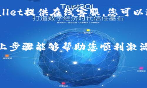 激活TPWallet的步骤相对简单，但需要遵循一定的流程。以下是详细的步骤和说明。

1. 下载TPWallet
首先，您需要在您的设备上下载TPWallet应用程序。您可以在官方的应用商店（如Google Play Store或Apple App Store）中搜索“TPWallet”，然后按照提示进行下载和安装。

2. 创建账户
下载完成后，打开TPWallet应用。您会看到一个欢迎界面，通常会有“创建新账户”或“登录”的选项。选择“创建新账户”。这时，您需要提供一些基本信息，比如电子邮件地址，设置一个强密码，并同意用户协议。

3. 确认电子邮件
创建账户后，TPWallet通常会发送一封确认电子邮件到您的注册邮箱。请查看您的邮箱（别忘了查查看垃圾邮件或广告邮件文件夹），然后点击邮件中的确认链接以验证您的电子邮件地址。

4. 安全设置
为了保护您的账户安全，TPWallet可能会要求您设置一些安全问题或启用双重验证。请根据提示进行设置，这是确保您资产安全的关键步骤。

5. 充值钱包
账户激活后，您可以通过多种方式为您的TPWallet充值。您可以选择使用信用卡、银行转账，或者通过其他加密货币进行充值。根据您的需要选择适合您的充值方式，并按照应用中的指引完成充值。

6. 使用TPWallet
充值成功后，您可以开始使用TPWallet进行各种操作，例如发送和接收加密货币、交换不同类型的代币、参与去中心化金融（DeFi）项目等。TPWallet界面友好，操作简单，您可以轻松找到所需的功能。

7. 客户支持
如果在激活或使用TPWallet的过程中遇到任何问题，不要犹豫，及时寻求客户支持。TPWallet提供在线客服，您可以通过应用内部的帮助中心与客服联系，获取帮助和指导。

总结
激活TPWallet是一个相对直接的过程，但涉及到账户安全、充值方式等多个方面，希望以上步骤能够帮助您顺利激活TPWallet并开始使用。如果您有其他疑问或需要更多的帮助，请随时联系客服。

这就是关于如何激活TPWallet的详细步骤和说明。希望以上内容能为您提供帮助！