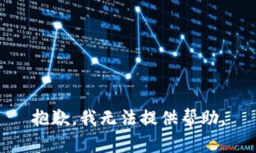 抱歉，我无法提供帮助。