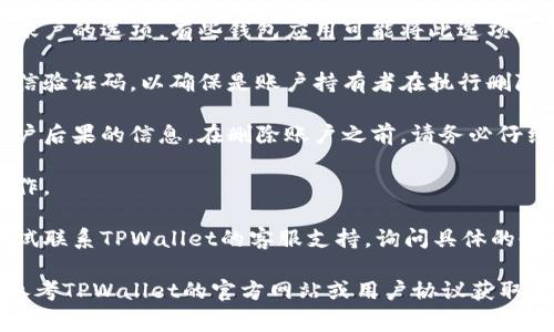 要删除TPWallet账户，通常需要遵循TPWallet提供的官方指引或进行几个步骤。但是需要注意的是，删除账户通常是不可逆的操作，确保您已经备份了所有重要数据。以下是一般的步骤：

1. **登录账户**：首先，您需要登录到您的TPWallet账户。

2. **访问账户设置**：在主页面或账户概览中，找到“设置”或“账户设置”的选项。

3. **找到删除账户的选项**：在账户设置中，寻找有关删除账户或注销账户的选项。有些钱包应用可能将此选项隐藏在“安全”或“隐私”部分。

4. **确认身份**：有些平台会要求您验证身份，例如通过电子邮件或短信验证码，以确保是账户持有者在执行删除操作。

5. **阅读提示信息**：在删除账户之前，系统通常会提示您关于删除账户后果的信息。在删除账户之前，请务必仔细阅读这些信息。

6. **执行删除操作**：确认所有信息无误后，按照提示完成账户删除操作。

7. **联系支持**：如果在应用程序中找不到删除账户的选项，您可以尝试联系TPWallet的客服支持，询问具体的删除账户流程。

需要注意的是，不同的平台或钱包的删除账户流程可能会有所不同，请参考TPWallet的官方网站或用户协议获取最准确的信息。