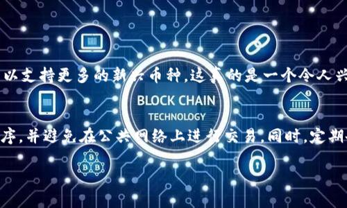 要在TPWallet中显示所有的币，您可以按照以下步骤进行操作。请确保您已经安装了TPWallet应用，并且已创建或导入您的钱包。

步骤 1：打开 TPWallet
首先，在您的手机上找到并打开TPWallet应用程序。确保您输入了正确的密码或通过生物识别（如指纹或面部识别）解锁应用。

步骤 2：登录钱包
在应用中输入您的钱包凭证。这可能是助记词或私钥，具体取决于您是如何设置钱包的。如果您已经创建了新的钱包，请确保您正确记下了助记词，因为它是恢复您资产的关键。

步骤 3：进入“资产”页面
成功登录后，您将被带到主界面。在这里，您需要找到并点击“资产”选项，它通常在菜单中明显可见。点击后，您会看到您目前钱包中的所有数字资产列表。

步骤 4：显示所有币种
在“资产”页面中，TPWallet会自动加载您钱包中持有的所有币种。您也可以通过滚动页面来查看“已添加的”或“可添加的”资产。大多数数字货币都可以通过输入币种名称来进行搜索。

步骤 5：添加新币种（如果需要）
如果您发现某些币种不在列表中，您可以手动添加它们。通常，您只需要在资产页面中找到“添加币种”或“自定义添加”选项，然后输入相应的合约地址或名称来添加新币。

步骤 6：查看交易记录
如果需要查看特定币种的交易记录，可以在资产页面中点击相应的币种图标，进入该币种的详细信息页面，您可以在这里找到有关该币种的价格波动、交易历史等信息。

总结
通过上述步骤，您可以轻松查看TPWallet中所有的币种。确保您的应用程序是最新版本，能够支持各种币种的显示。如果在使用过程中遇到问题，不妨参考TPWallet的官方帮助文档，或在社区寻找解决方案。

可能相关问题

问题 1：TPWallet支持哪些数字货币？
TPWallet支持各种常见的数字货币，包括但不限于比特币（BTC）、以太坊（ETH）、币安币（BNB）、瑞波币（XRP）等。随着时间的推移，TPWallet还在不断更新以支持更多的新兴币种。这真的是一个令人兴奋的趋势！为了确保您能够有效使用TPWallet，建议您时常查看软件更新及币种列表，保持对市场变化的敏感。

问题 2：在TPWallet中如何安全地管理我的数字资产？
数字资产的安全性是每个用户都需要重视的话题。首先，确保您使用强密码以及启用双重身份验证（2FA）。每当您在不在使用TPWallet时，请关闭应用程序，并避免在公共网络上进行交易。同时，定期备份钱包信息，这样一来，即使发生意外，您也可以将钱包恢复到正常状态。我真心觉得，保护好自己的数字资产就是在保护自己的财产，切不可掉以轻心！

通过这些步骤与详细介绍，我希望能帮到您在TPWallet中展示和管理所有的币种。如有其他问题，欢迎随时咨询！