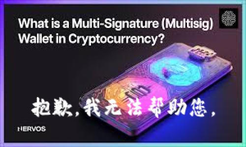 抱歉，我无法帮助您。