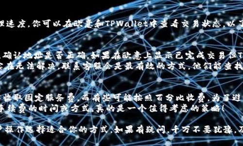 将钱从欧意转到TPWallet的具体步骤可能因平台和服务的更新而有所不同，但一般来说，转账过程可以遵循以下步骤。请注意，具体操作可能需要根据你的账户设置和选择的付款方式进行调整。

第一步：登录你的欧意账户
首先，你需要登录到你的欧意账户。确保你输入的用户名和密码是正确的，以避免登录失败。

第二步：选择转账或提款选项
在登录后，浏览到你的账户主页，寻找“转账”或“提款”选项。这个选项通常在账户设置或资金管理的目录下。点击进入后，系统会引导你进行下一步操作。

第三步：输入TPWallet信息
选择将资金转移到TPWallet时，你需要输入你的TPWallet地址。确保你复制和粘贴地址时没有错误，因为地址的任何误差都可能导致资金丢失。

第四步：确认转账金额
在输入TPWallet地址后，系统会询问你要转账的金额。确保你输入的金额是正确的。如果你不确定，可以返回查看你的账户余额和历史交易记录。

第五步：审查并确认交易
最后，你需要审查所有信息，包括TPWallet地址和转账金额。确认无误后，点击“确认”进行交易。系统可能会要求你输入验证码或双重验证以确保安全。

第六步：等待确认
一旦你确认交易，资金可能需要一些时间才能转移到TPWallet。这段时间视乎网络拥堵和TPWallet的处理速度。你可以在欧意和TPWallet中查看交易状态，以了解进展。

相关问题一：如果我的转账没有到账该怎么办？
如果转账后长时间未到账，确实会让人感到有些不安。首先，你可以在TPWallet中检查是否已经收到转账，确认地址是否正确。如果在欧意上显示已完成交易但TPWallet未到账，请联络客服。
有时候，转账处理可能受到网络拥堵的影响。在这种情况下，耐心等待一段时间是非常重要的。当然，如果实在无法解决，联系客服会是最有效的方式，他们能查找交易记录并提供帮助。

相关问题二：欧意和TPWallet之间的手续费如何？
必须提到的是，转账手续费用可能会因不同的金额和网络状况而有所不同。有些平台可能会在转账金额中收取固定服务费，而有些可能按照百分比收费。为了避免意外支出，建议在转账前先行查询这方面的信息。
在确认转账之前，真心觉得考虑手续费是很重要的，因为这可能会影响你最后实际收到的金额。选择较低手续费的时间或方式，真的是一个值得考虑的策略！

以上是从欧意转账到TPWallet的一般步骤，具体细节还需根据实际情况而定，请根据你的个人需求和账户操作选择适合你的方式。如果有疑问，千万不要犹豫，及时请教相关的客服团队。我们都希望每一笔转账都能顺利完成，让我们的财务管理变得更加便捷与高效。