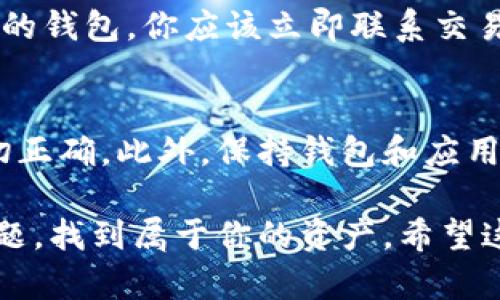 如果你在使用TPWallet时收到了转账但没有显示，该问题可能源于多种原因。下面，我们将详细探讨可能导致这一情况的原因及解决方法。

1. 确认转账状态
首先，你需要确认转账是否已经成功。大多数情况下，转账在区块链上都会被记录。使用区块链浏览器（如Etherscan、BscScan等）输入你的交易哈希，就可以查看该交易的状态。如果交易显示为“已确认”，但仍未在TPWallet中显示，那么你需要进一步排查。

2. 网络问题
有时候，网络连接的稳定性会影响到钱包的同步。如果当前网络不稳定，TPWallet可能无法及时获取最新的区块信息。尝试切换网络或重启钱包应用，看看是否能解决问题。

3. 钱包未同步
TPWallet在首次使用或长时间未使用的情况下，可能需要时间来同步区块链。检查你的钱包设置，确保它正在运行并已连接到正确的网络。等待几分钟后再次查看转账状态。

4. 钱包版本问题
过时的应用版本可能会引起显示错误。确保你的TPWallet应用是最新版本。如果不是，请前往应用商店更新至最新版本，然后再查看转账记录。

5. 资产类型问题
TPWallet支持多种资产，但某些新型代币可能尚未被应用识别或者需要手动添加。检查你的资产列表，看看转账的代币是否被TPWallet支持。如果没有，尝试手动添加代币合约地址，以便能够正确显示你的转账记录。

6. 找回助记词或私钥
如果你误删了钱包或切换了设备，使用助记词或私钥恢复钱包可能会帮助你找回没有显示的资产。确保这些信息安全且备份妥当，不要轻易分享给他人。

7. 客服支持
如果上述方法均无法解决问题，请联系TPWallet的客服团队。他们可以为你提供专业的技术支持，帮助你解决相关问题。

相关问题

问题1：如果转账金额丢失，该如何处理？
这是一件非常让人遗憾的事情。但首先，检查交易记录和区块链浏览器是关键。确认转账是否成功。如果确实存在问题，并且资金未到达你的钱包，你应该立即联系交易所或转账方。如果是一个合规的交易所，他们通常会对资金丢失的情况提供帮助。同时，保持冷静，收集所有相关信息，以便于后续的处理。

问题2：如何避免未来转账失败或不显示的问题？
真心觉得，预防永远胜于治疗。为确保未来转账正常，首先要使用可靠的钱包和交易所。建议仔细核对转账信息，包括地址和金额，确保一切正确。此外，保持钱包和应用的更新，定期备份助记词和私钥，避免潜在的损失。

总之，在面对TPWallet转账未显示的情况时，保持耐心和冷静是非常重要的。通过逐步排查和咨询专业支持，你有很高的概率能够解决问题，找到属于你的资产。希望这些信息对你有所帮助，祝你在数字资产的旅程中顺利前行！