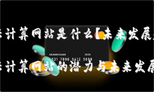 区块链云计算网站是什么？未来发展趋势分析

区块链云计算网站的潜力与未来发展趋势